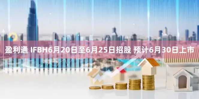 盈利通 IFBH6月20日至6月25日招股 预计6月30日上市