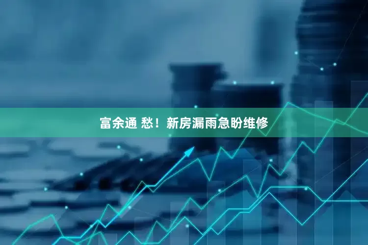 富余通 愁！新房漏雨急盼维修