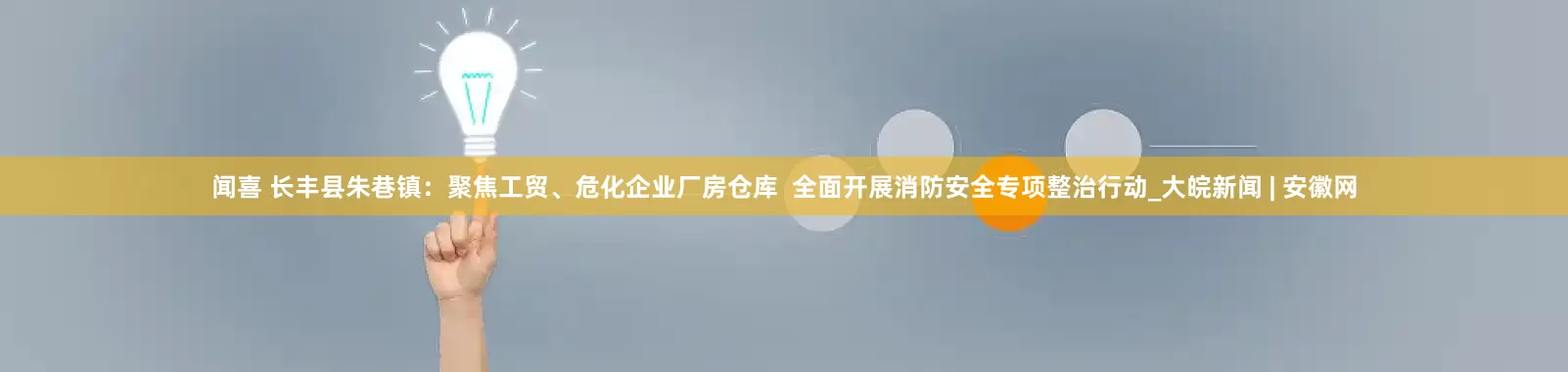 闻喜 长丰县朱巷镇：聚焦工贸、危化企业厂房仓库  全面开展消防安全专项整治行动_大皖新闻 | 安徽网