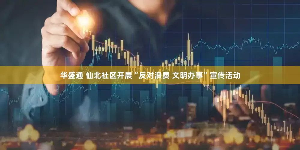 华盛通 仙北社区开展“反对浪费 文明办事”宣传活动