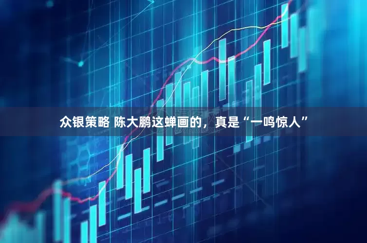众银策略 陈大鹏这蝉画的，真是“一鸣惊人”