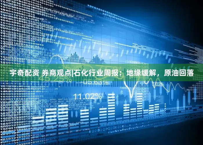 宇奇配资 券商观点|石化行业周报：地缘缓解，原油回落