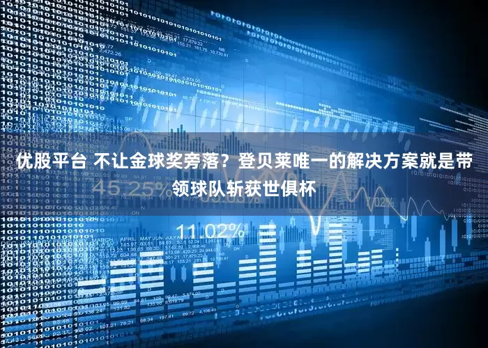 优股平台 不让金球奖旁落？登贝莱唯一的解决方案就是带领球队斩获世俱杯
