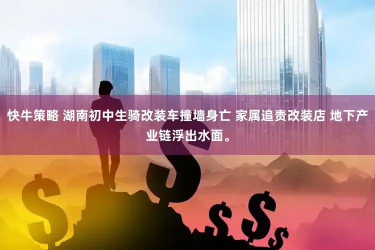 快牛策略 湖南初中生骑改装车撞墙身亡 家属追责改装店 地下产业链浮出水面。