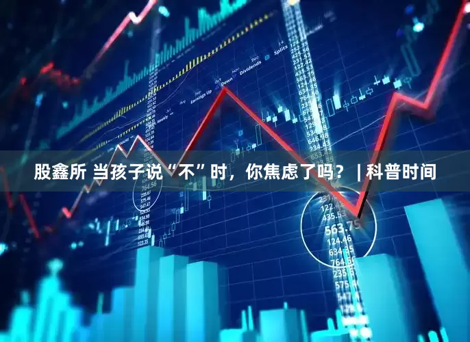 股鑫所 当孩子说“不”时，你焦虑了吗？ | 科普时间