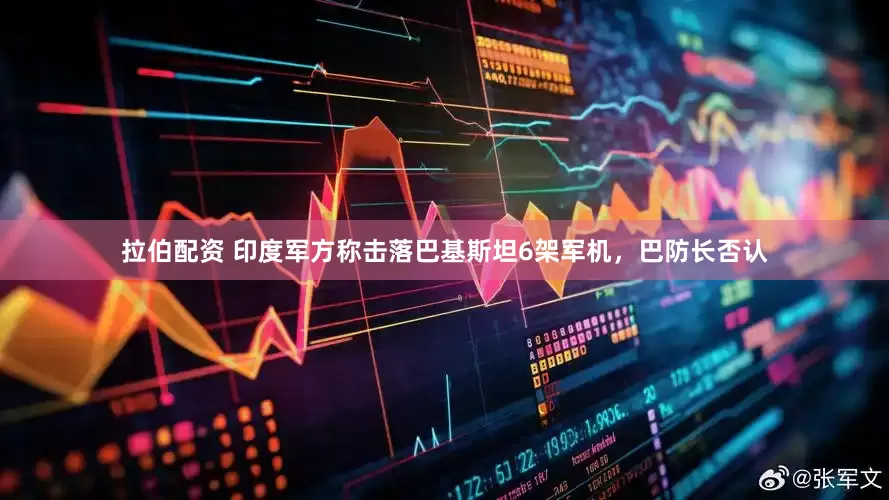 拉伯配资 印度军方称击落巴基斯坦6架军机，巴防长否认