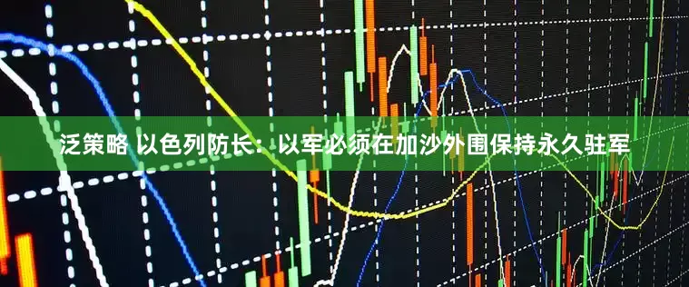 泛策略 以色列防长：以军必须在加沙外围保持永久驻军