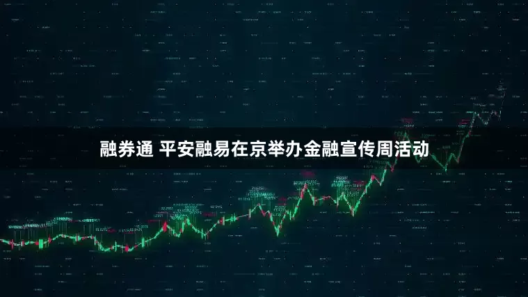 融券通 平安融易在京举办金融宣传周活动